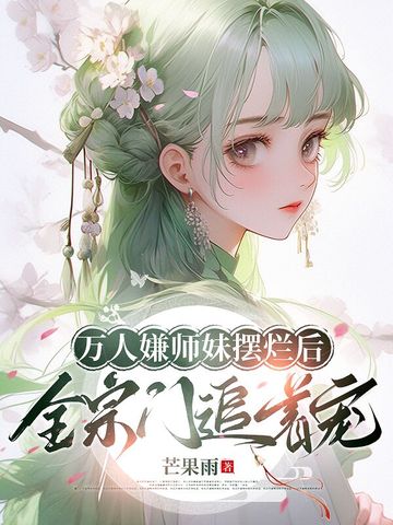 万人嫌师妹摆烂后全宗门追着宠